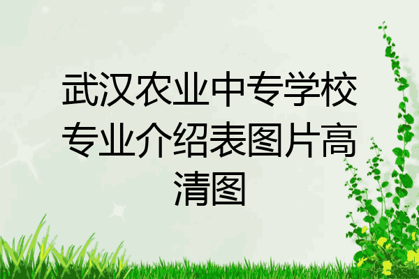 武汉农业中专学校专业介绍表图片高清图