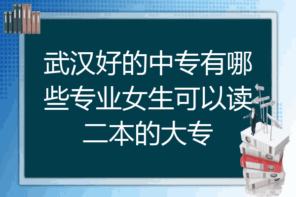 武汉好的中专有哪些专业女生可以读二本的大专