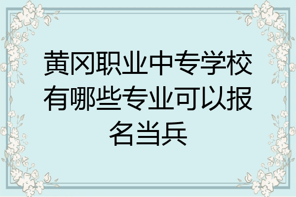 黄冈职业中专学校有哪些专业可以报名当兵