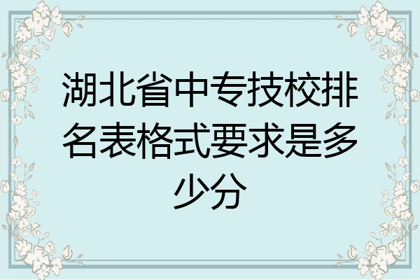 湖北省中专技校排名表格式要求是多少分