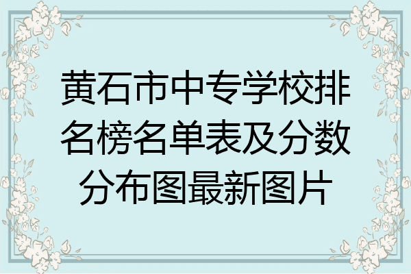 黄石市中专学校排名榜名单表及分数分布图最新图片