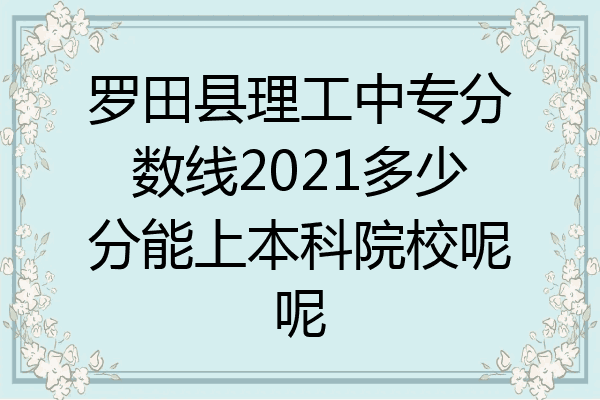 罗田县理工中专分数线2021多少分能上本科院校呢呢