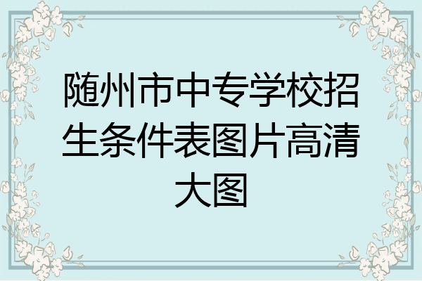 随州市中专学校招生条件表图片高清大图
