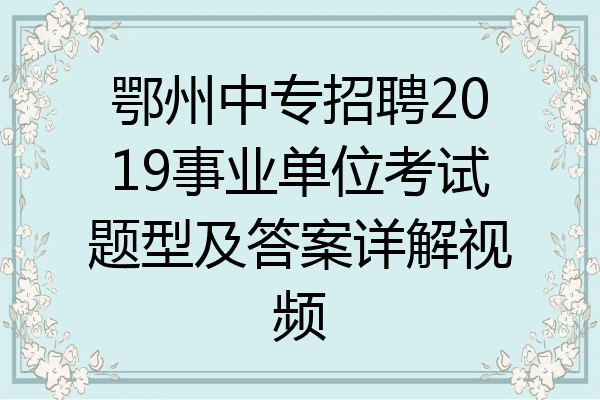 鄂州中专招聘2019事业单位考试题型及答案详解视频