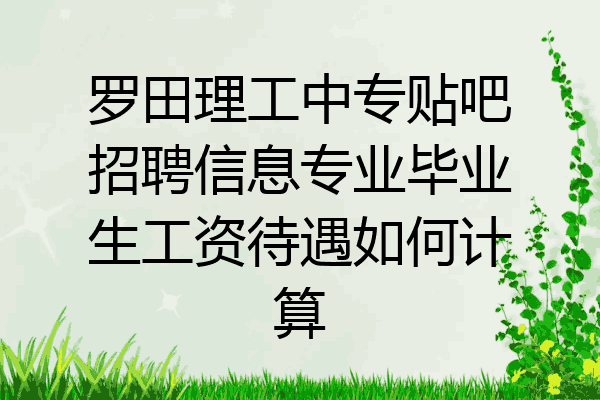 罗田理工中专贴吧招聘信息专业毕业生工资待遇如何计算