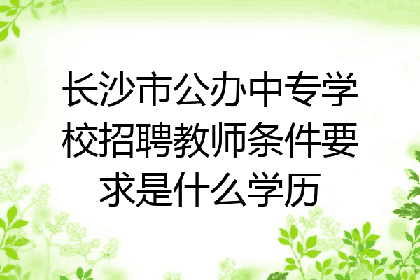 长沙市公办中专学校招聘教师条件要求是什么学历