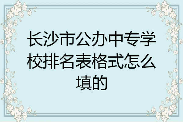 长沙市公办中专学校排名表格式怎么填的