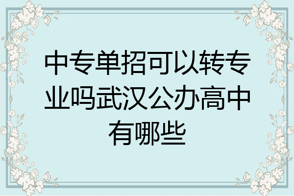 中专单招可以转专业吗武汉公办高中有哪些