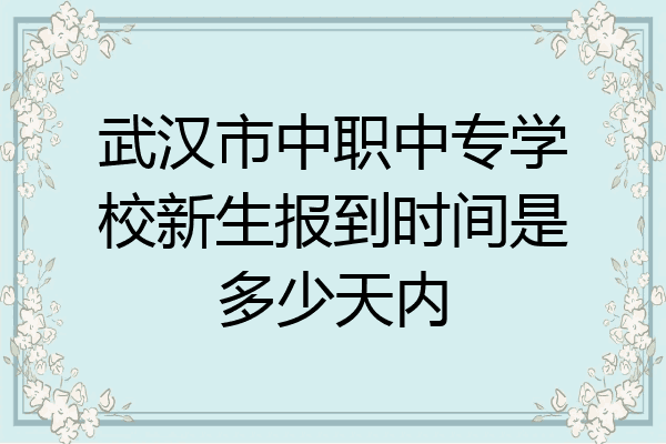 武汉市中职中专学校新生报到时间是多少天内