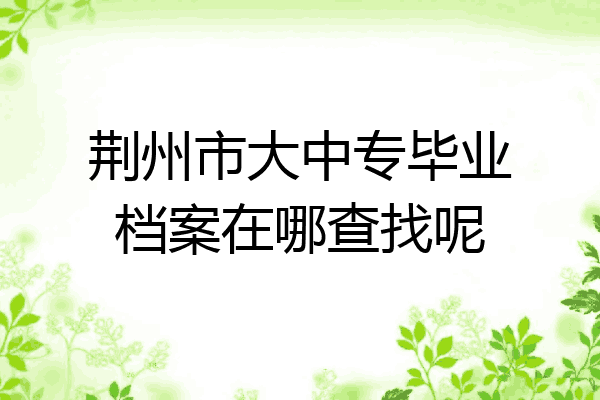 荆州市大中专毕业档案在哪查找呢