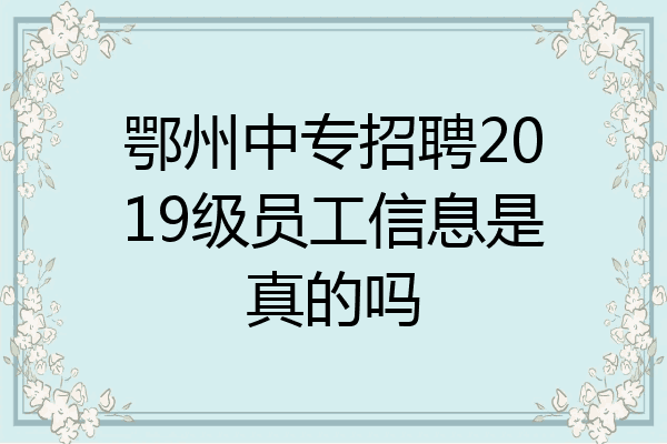 鄂州中专招聘2019级员工信息是真的吗