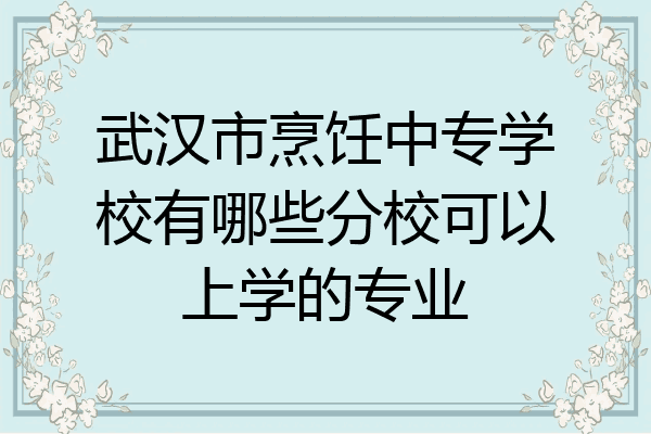 武汉市烹饪中专学校有哪些分校可以上学的专业