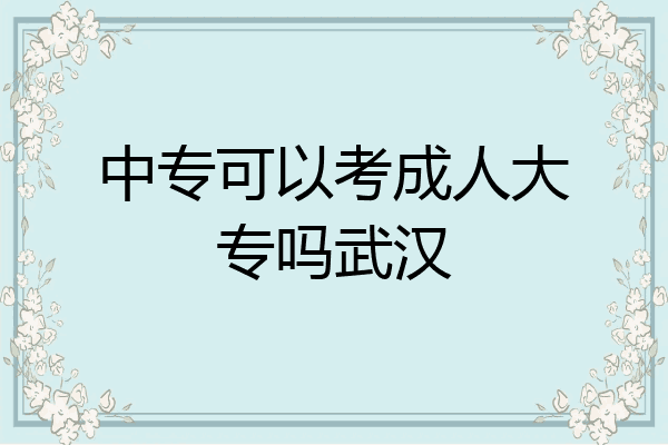 中专可以考成人大专吗武汉