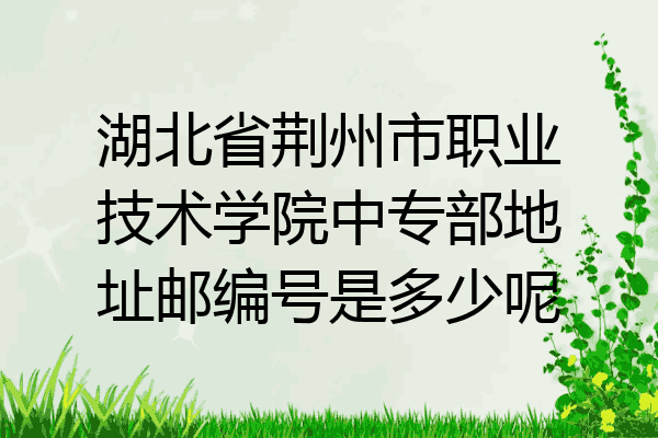 湖北省荆州市职业技术学院中专部地址邮编号是多少呢