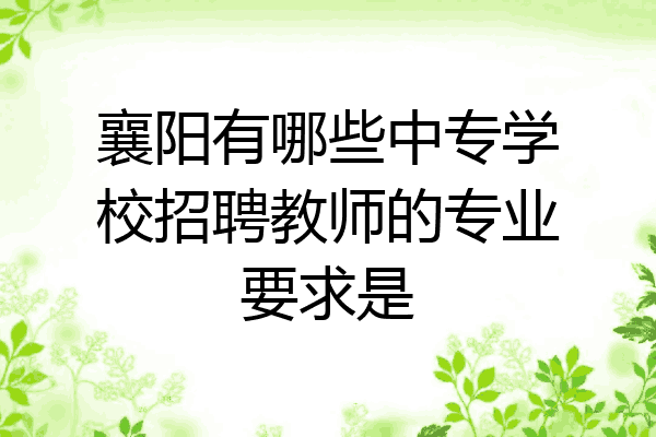 襄阳有哪些中专学校招聘教师的专业要求是