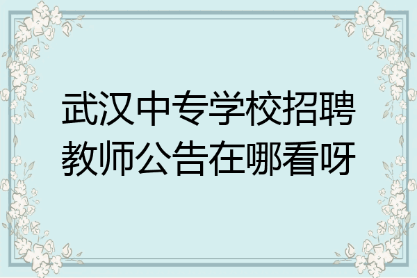 武汉中专学校招聘教师公告在哪看呀