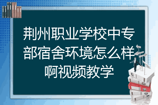 荆州职业学校中专部宿舍环境怎么样啊视频教学