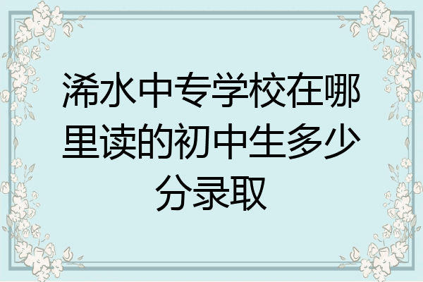 浠水中专学校在哪里读的初中生多少分录取
