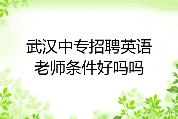 武汉中专招聘英语老师条件好吗吗