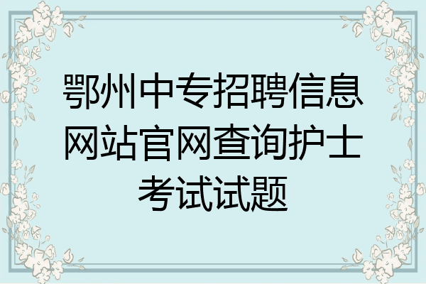 鄂州中专招聘信息网站官网查询护士考试试题