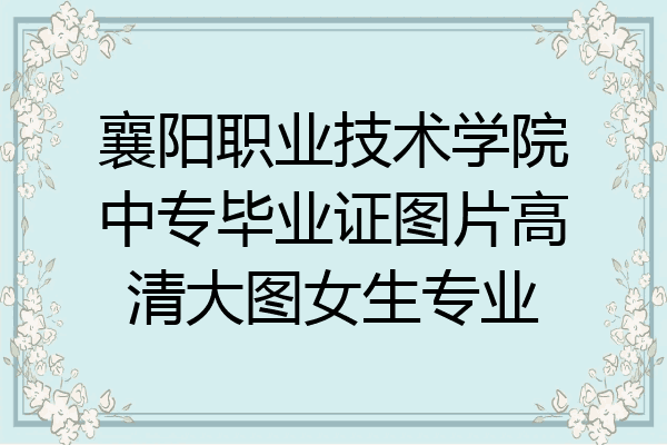 襄阳职业技术学院中专毕业证图片高清大图女生专业