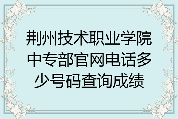 荆州技术职业学院中专部官网电话多少号码查询成绩