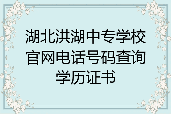 湖北洪湖中专学校官网电话号码查询学历证书