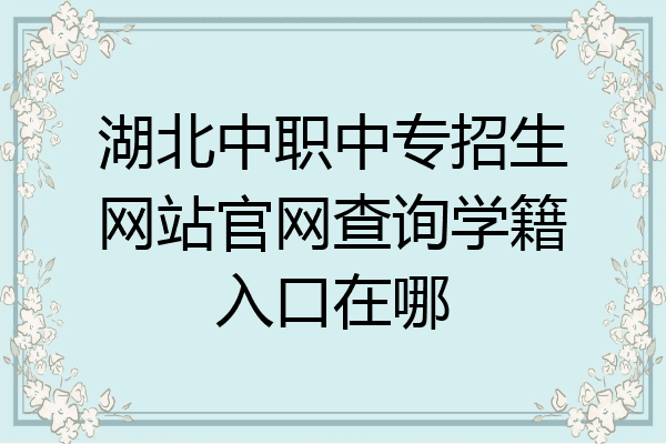 湖北中职中专招生网站官网查询学籍入口在哪