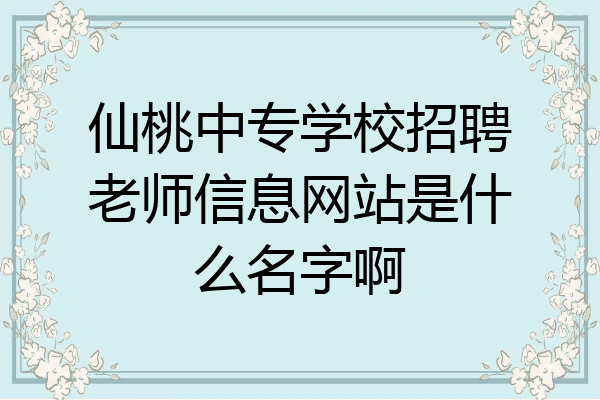 仙桃中专学校招聘老师信息网站是什么名字啊