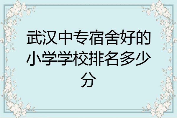 武汉中专宿舍好的小学学校排名多少分
