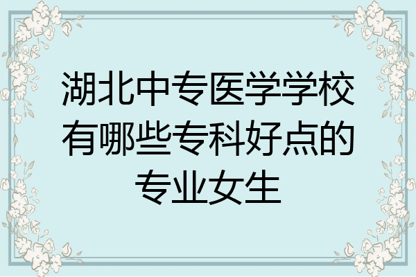 湖北中专医学学校有哪些专科好点的专业女生