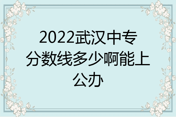 2022武汉中专分数线多少啊能上公办