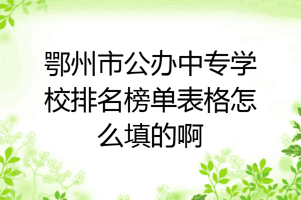 鄂州市公办中专学校排名榜单表格怎么填的啊
