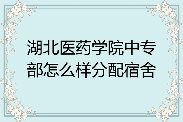 湖北医药学院中专部怎么样分配宿舍