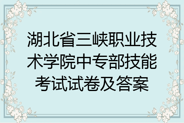 湖北省三峡职业技术学院中专部技能考试试卷及答案