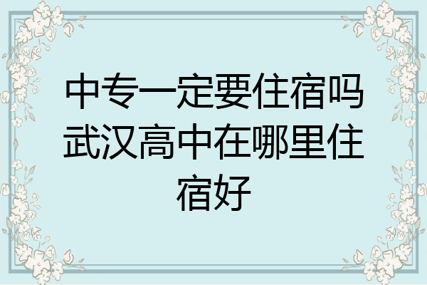 中专一定要住宿吗武汉高中在哪里住宿好