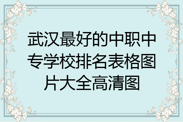 武汉最好的中职中专学校排名表格图片大全高清图