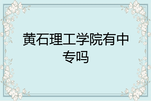 黄石理工学院有中专吗