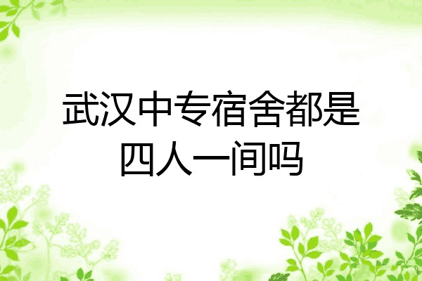 武汉中专宿舍都是四人一间吗