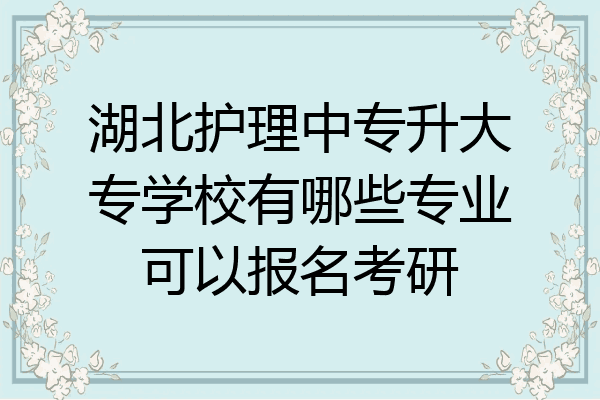 湖北护理中专升大专学校有哪些专业可以报名考研