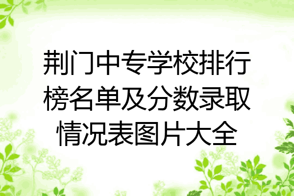 荆门中专学校排行榜名单及分数录取情况表图片大全