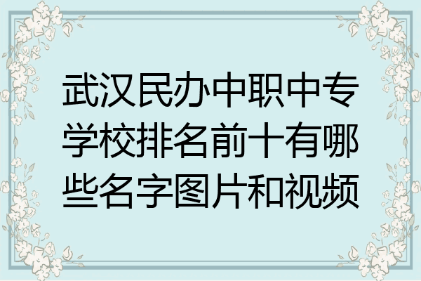 武汉民办中职中专学校排名前十有哪些名字图片和视频