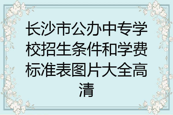 长沙市公办中专学校招生条件和学费标准表图片大全高清