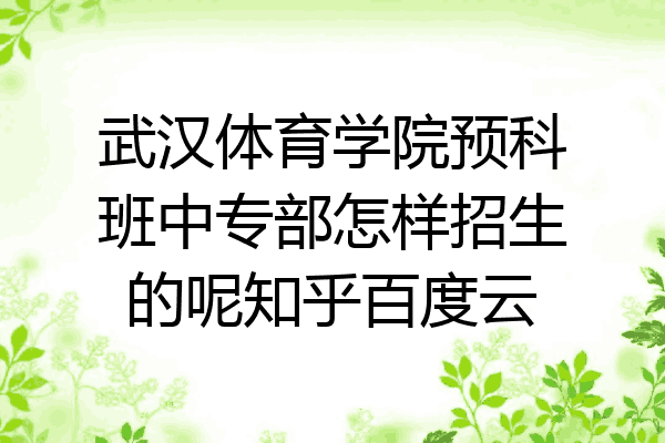 武汉体育学院预科班中专部怎样招生的呢知乎百度云