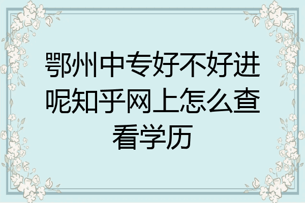 鄂州中专好不好进呢知乎网上怎么查看学历