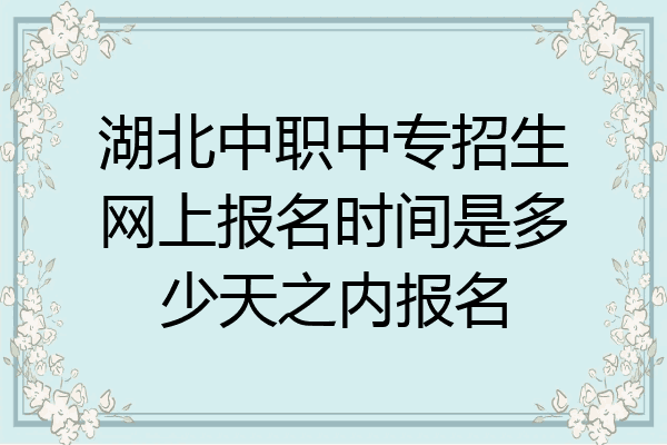 湖北中职中专招生网上报名时间是多少天之内报名