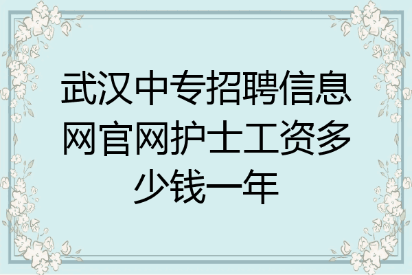武汉中专招聘信息网官网护士工资多少钱一年