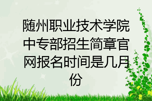 随州职业技术学院中专部招生简章官网报名时间是几月份
