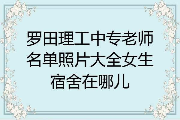 罗田理工中专老师名单照片大全女生宿舍在哪儿