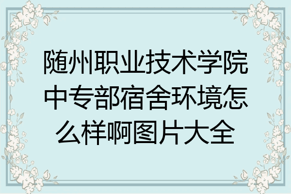随州职业技术学院中专部宿舍环境怎么样啊图片大全